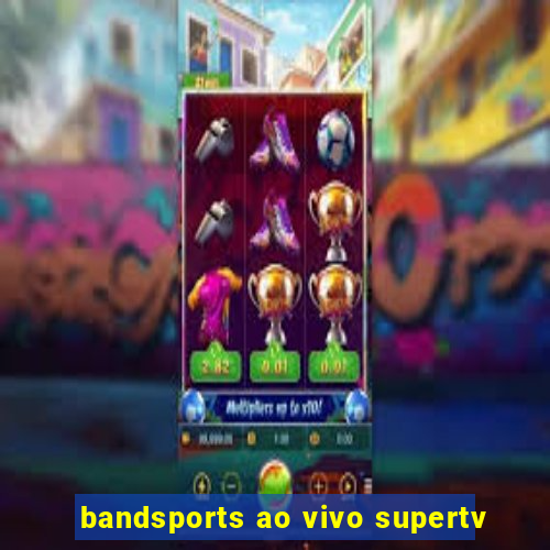 bandsports ao vivo supertv